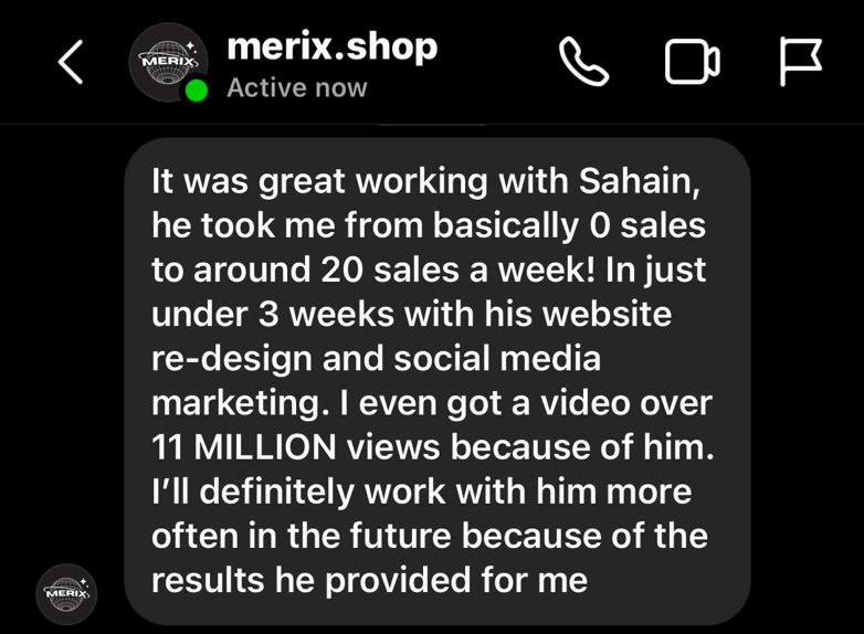 Instagram message from merix.shop: Sahain took them from basically 0 sales to around 20 sales a week in just under 3 weeks with a website redesign and social media marketing, and one of their videos got over 11 million views.